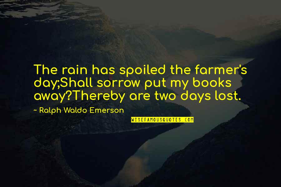 Emerson's Quotes By Ralph Waldo Emerson: The rain has spoiled the farmer's day;Shall sorrow