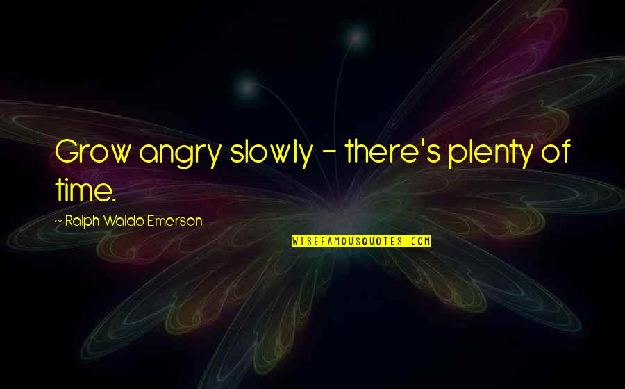 Emerson's Quotes By Ralph Waldo Emerson: Grow angry slowly - there's plenty of time.