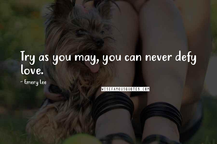 Emery Lee quotes: Try as you may, you can never defy love.