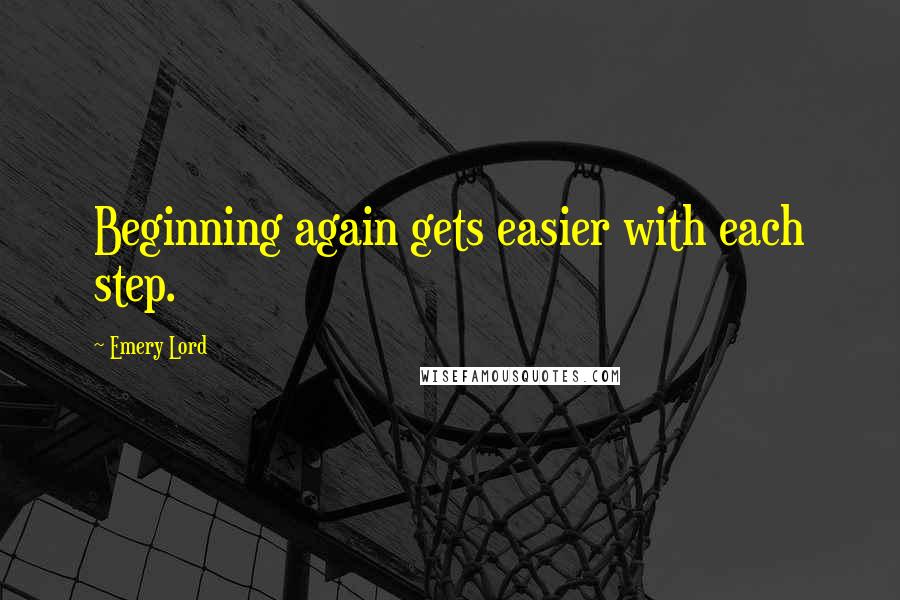 Emery Lord quotes: Beginning again gets easier with each step.