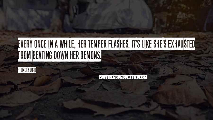 Emery Lord quotes: Every once in a while, her temper flashes. It's like she's exhausted from beating down her demons.