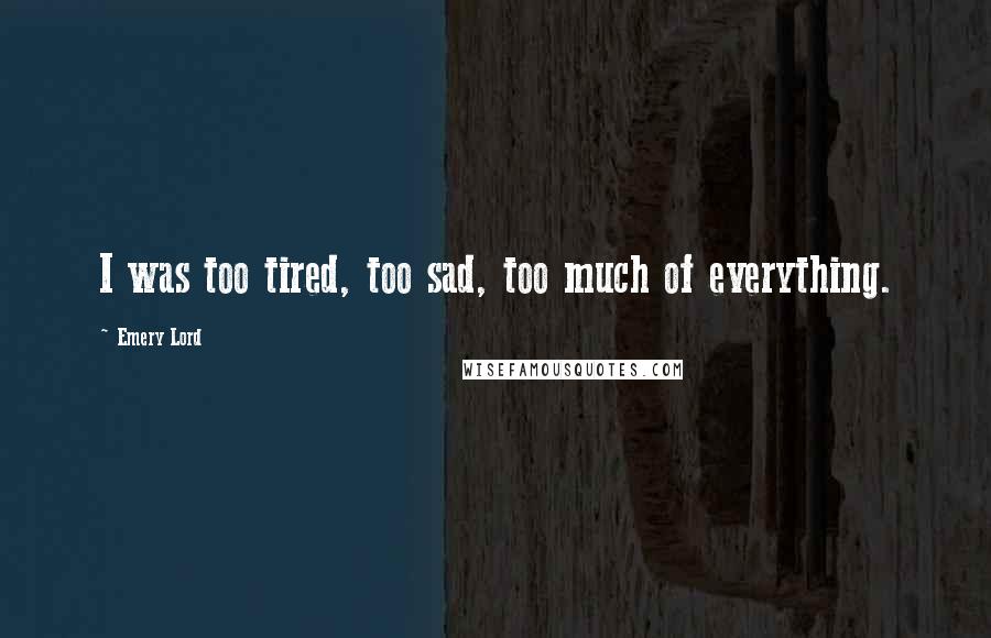 Emery Lord quotes: I was too tired, too sad, too much of everything.