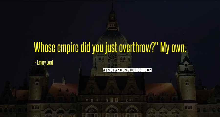 Emery Lord quotes: Whose empire did you just overthrow?" My own.