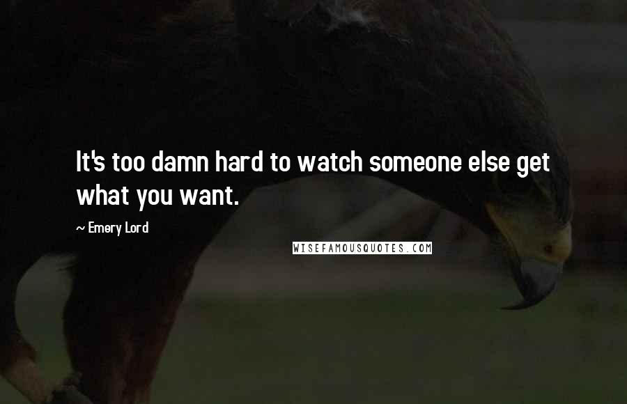 Emery Lord quotes: It's too damn hard to watch someone else get what you want.