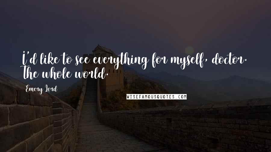 Emery Lord quotes: I'd like to see everything for myself, doctor. The whole world.