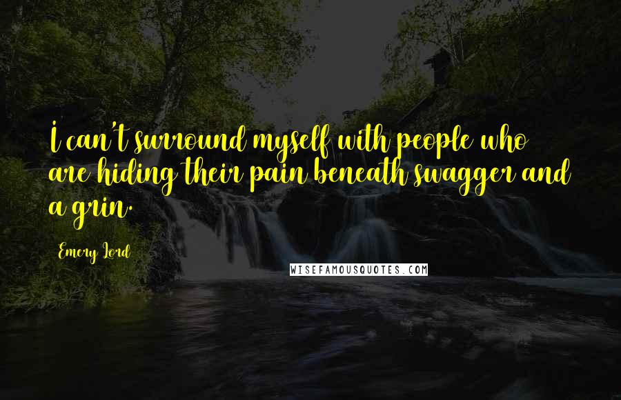 Emery Lord quotes: I can't surround myself with people who are hiding their pain beneath swagger and a grin.