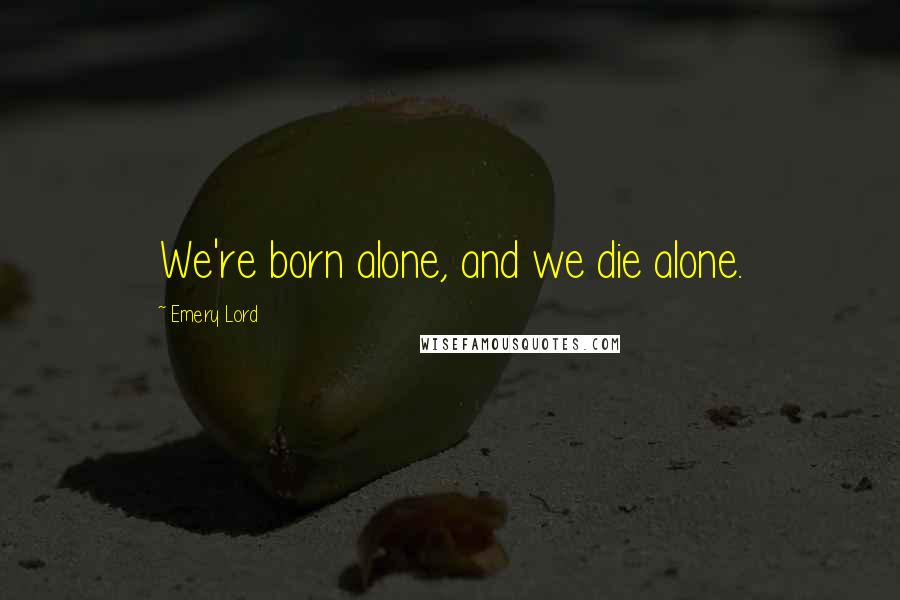 Emery Lord quotes: We're born alone, and we die alone.