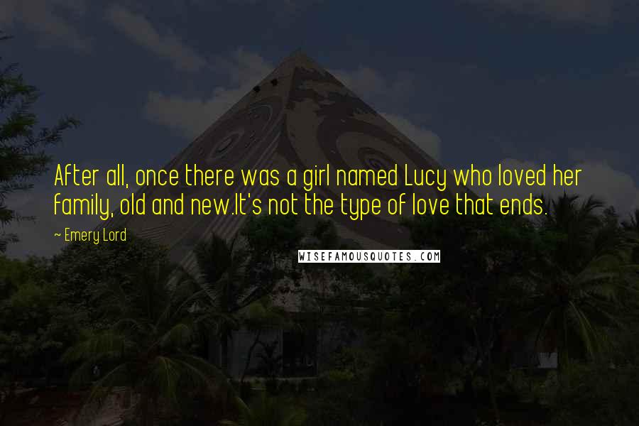 Emery Lord quotes: After all, once there was a girl named Lucy who loved her family, old and new.It's not the type of love that ends.