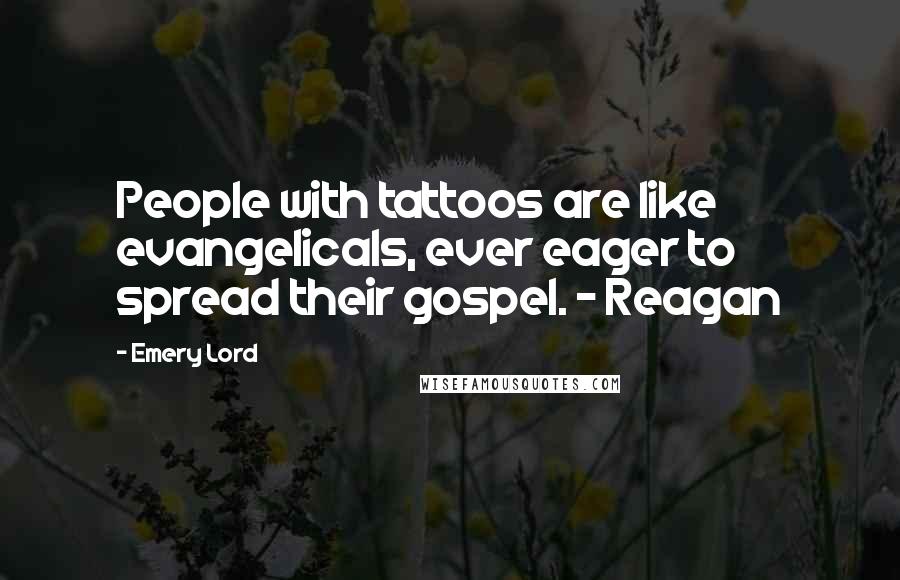 Emery Lord quotes: People with tattoos are like evangelicals, ever eager to spread their gospel. - Reagan