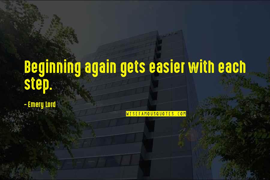 Emery's Quotes By Emery Lord: Beginning again gets easier with each step.