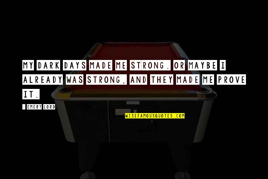 Emery's Quotes By Emery Lord: My dark days made me strong. Or maybe