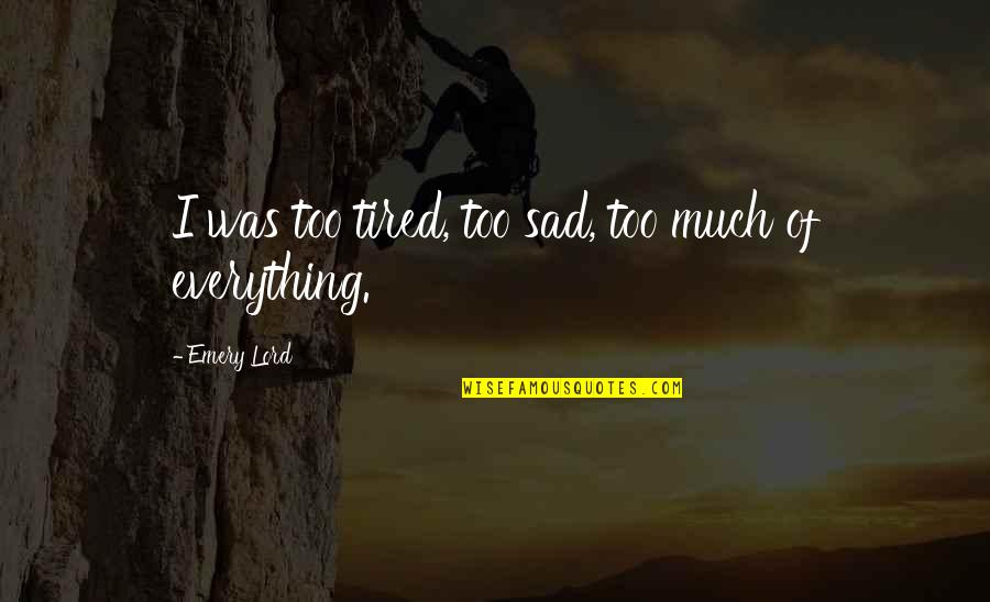 Emery's Quotes By Emery Lord: I was too tired, too sad, too much Emery's Quotes By Emery Lord: I was too tired, too sad, too much