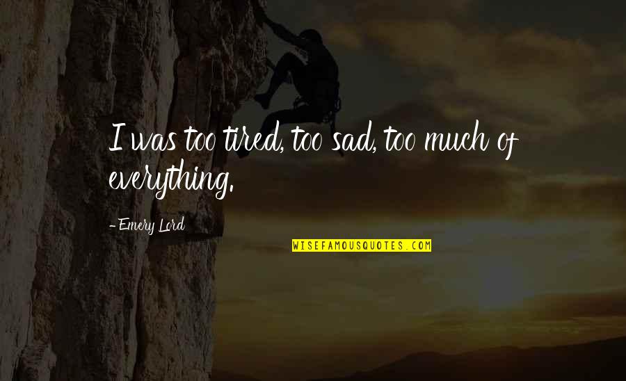 Emery's Quotes By Emery Lord: I was too tired, too sad, too much