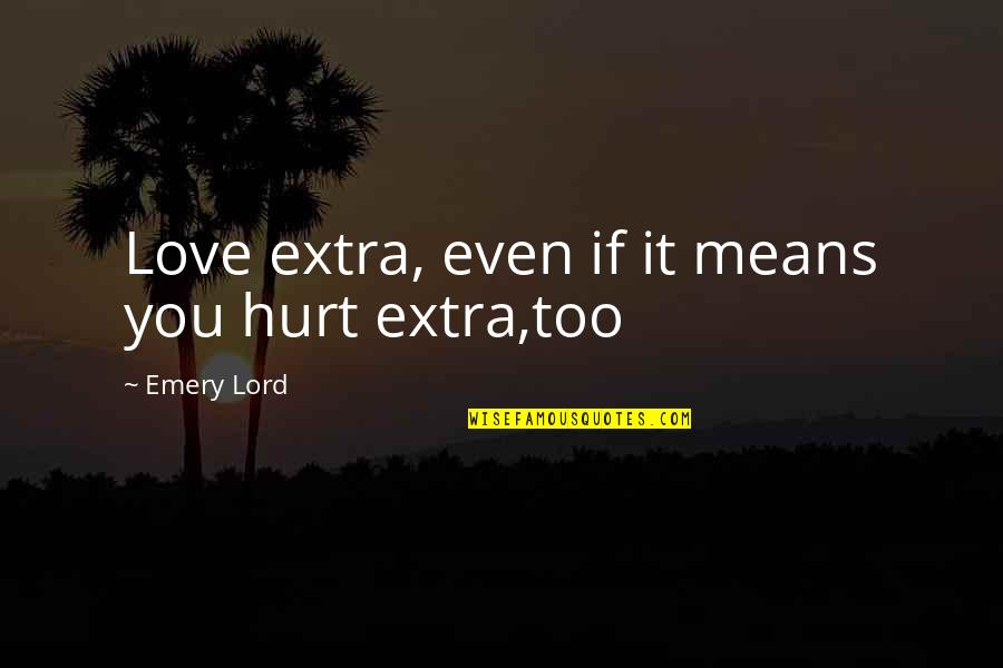 Emery's Quotes By Emery Lord: Love extra, even if it means you hurt