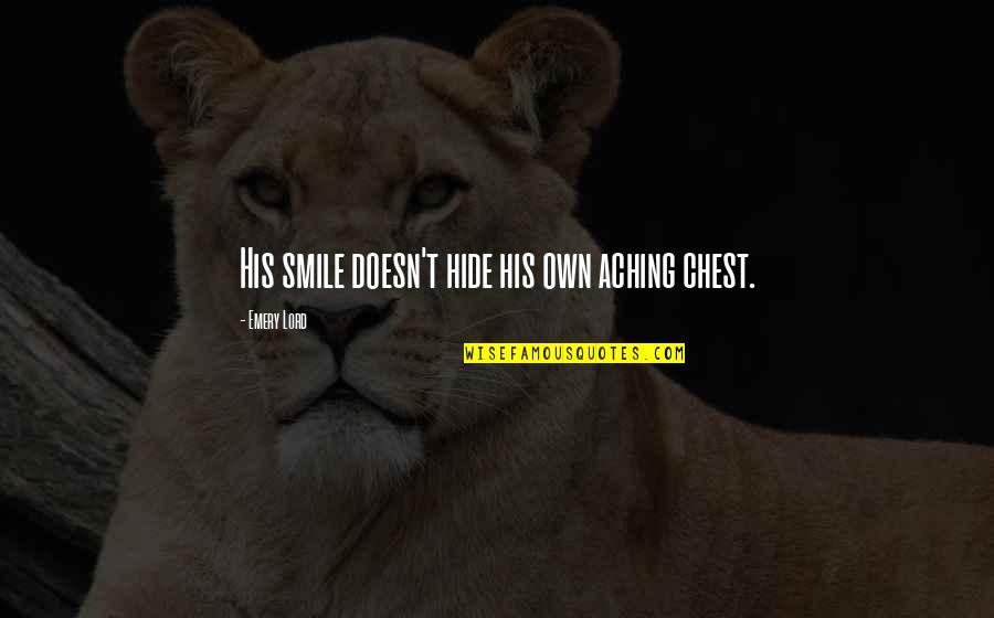Emery's Quotes By Emery Lord: His smile doesn't hide his own aching chest. Emery's Quotes By Emery Lord: His smile doesn't hide his own aching chest.