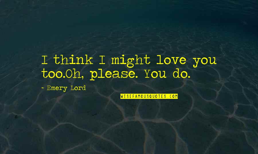 Emery's Quotes By Emery Lord: I think I might love you too.Oh, please.