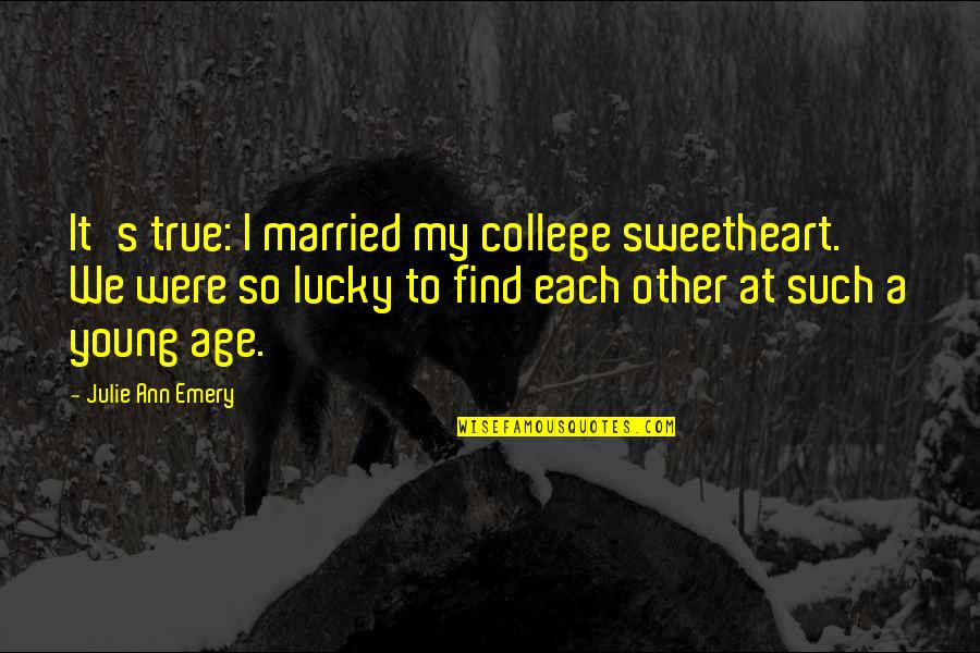 Emery's Quotes By Julie Ann Emery: It's true: I married my college sweetheart. We