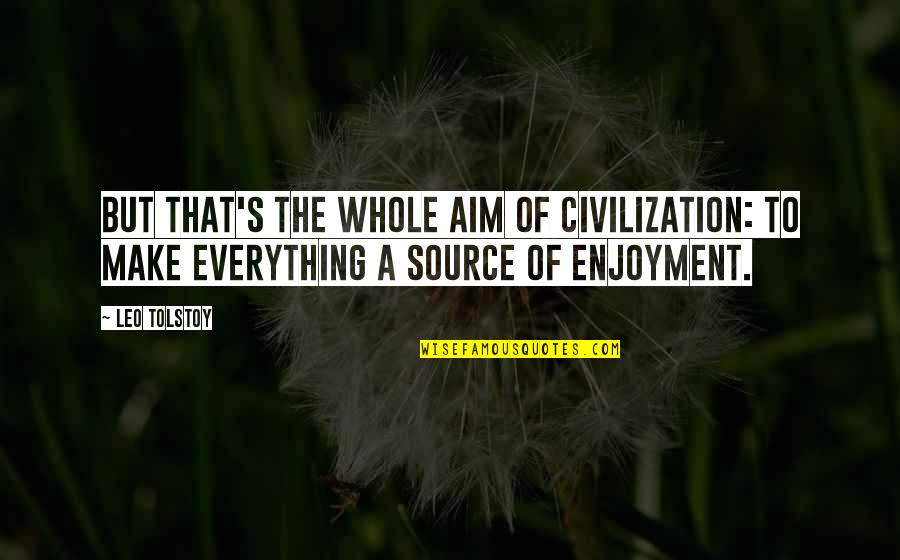 Emesh Quotes By Leo Tolstoy: But that's the whole aim of civilization: to