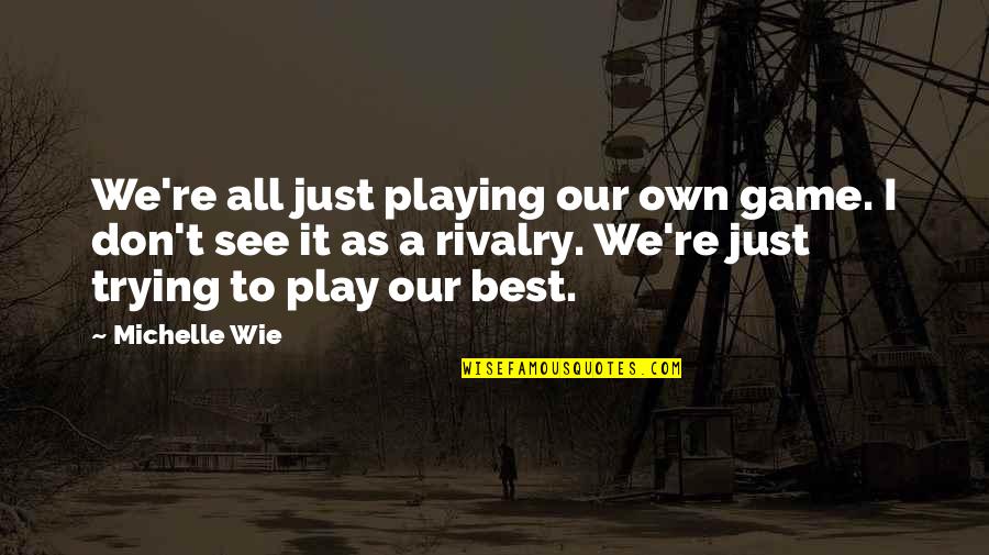 Emet Selch Quotes By Michelle Wie: We're all just playing our own game. I Emet Selch Quotes By Michelle Wie: We're all just playing our own game. I
