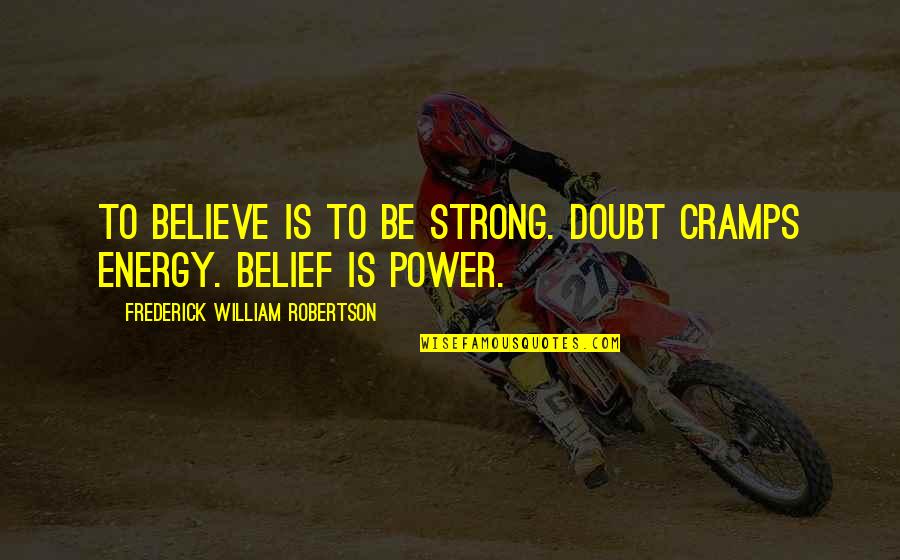Emeyer26 Quotes By Frederick William Robertson: To believe is to be strong. Doubt cramps Emeyer26 Quotes By Frederick William Robertson: To believe is to be strong. Doubt cramps