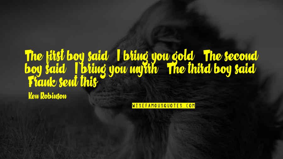 Emge Meats Quotes By Ken Robinson: The first boy said, "I bring you gold."