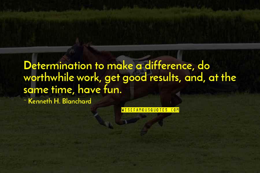 Emge Meats Quotes By Kenneth H. Blanchard: Determination to make a difference, do worthwhile work,