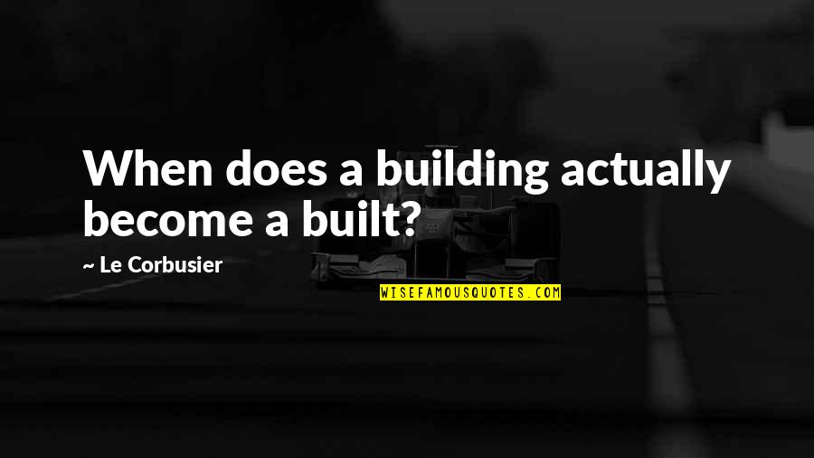 Emge Meats Quotes By Le Corbusier: When does a building actually become a built?