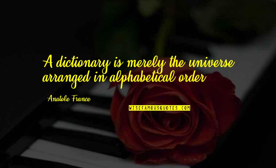 Emgee Stone Quotes By Anatole France: A dictionary is merely the universe arranged in Emgee Stone Quotes By Anatole France: A dictionary is merely the universe arranged in