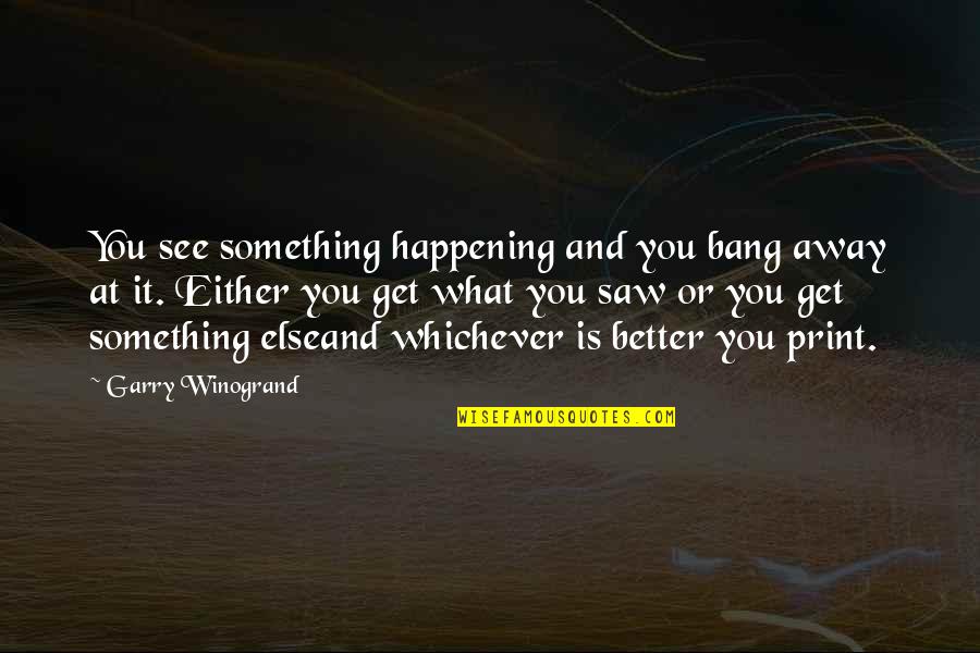 Emgoldex Quotes By Garry Winogrand: You see something happening and you bang away