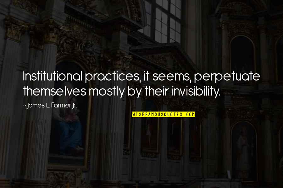 Emi Igawa Quotes By James L. Farmer Jr.: Institutional practices, it seems, perpetuate themselves mostly by