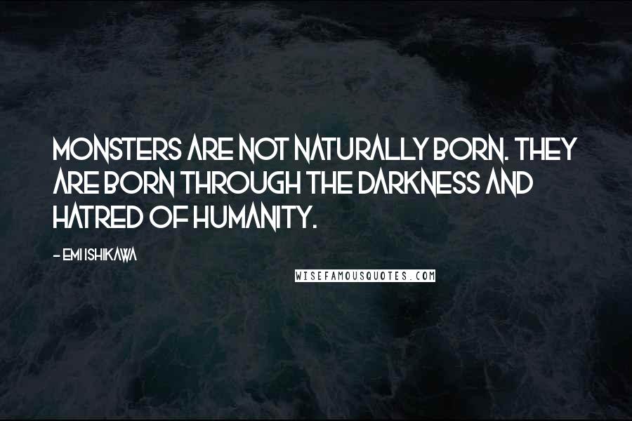 Emi Ishikawa quotes: Monsters are not naturally born. They are born through the darkness and hatred of humanity.