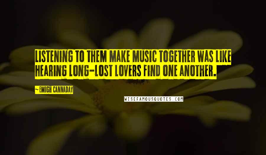 Emigh Cannaday quotes: Listening to them make music together was like hearing long-lost lovers find one another.