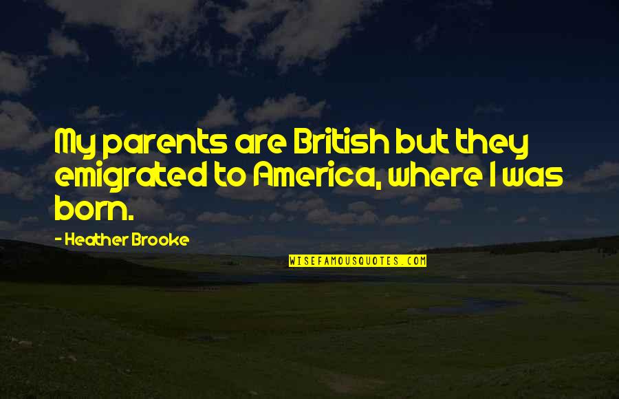 Emigrated From Quotes By Heather Brooke: My parents are British but they emigrated to