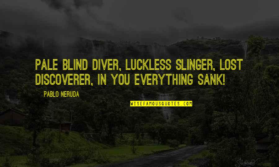 Emigrated From Quotes By Pablo Neruda: Pale blind diver, luckless slinger, lost discoverer, in