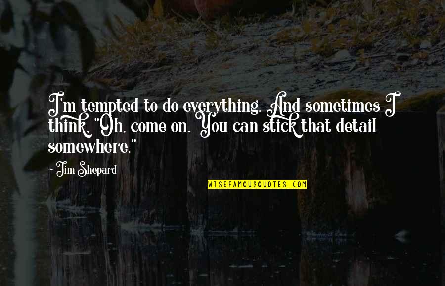 Emigration Def Quotes By Jim Shepard: I'm tempted to do everything. And sometimes I