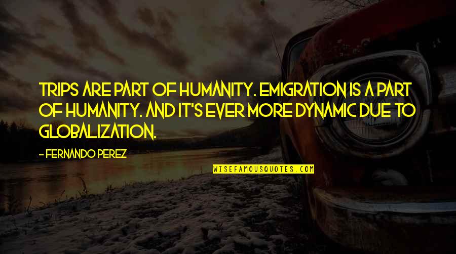 Emigration Quotes By Fernando Perez: Trips are part of humanity. Emigration is a