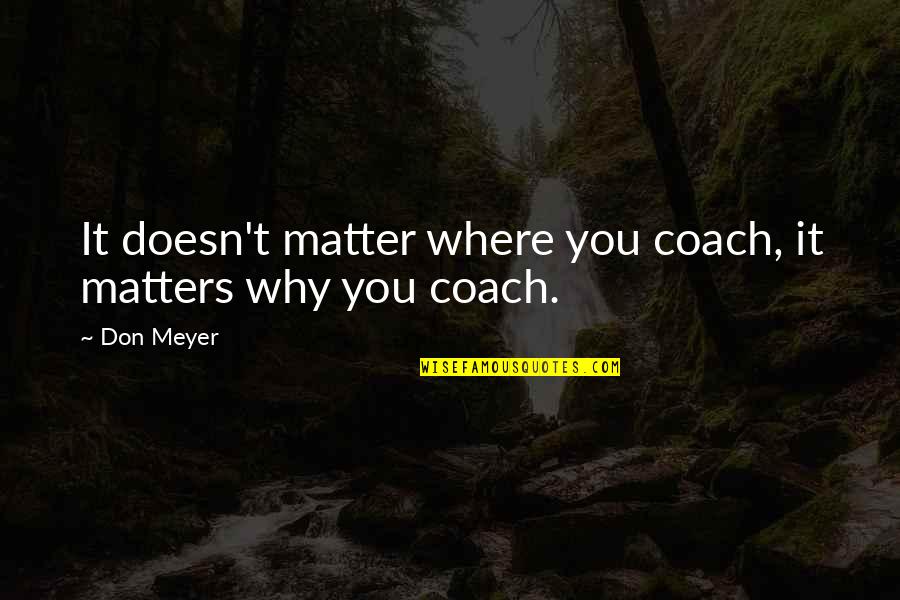 Emii Beirut Quotes By Don Meyer: It doesn't matter where you coach, it matters