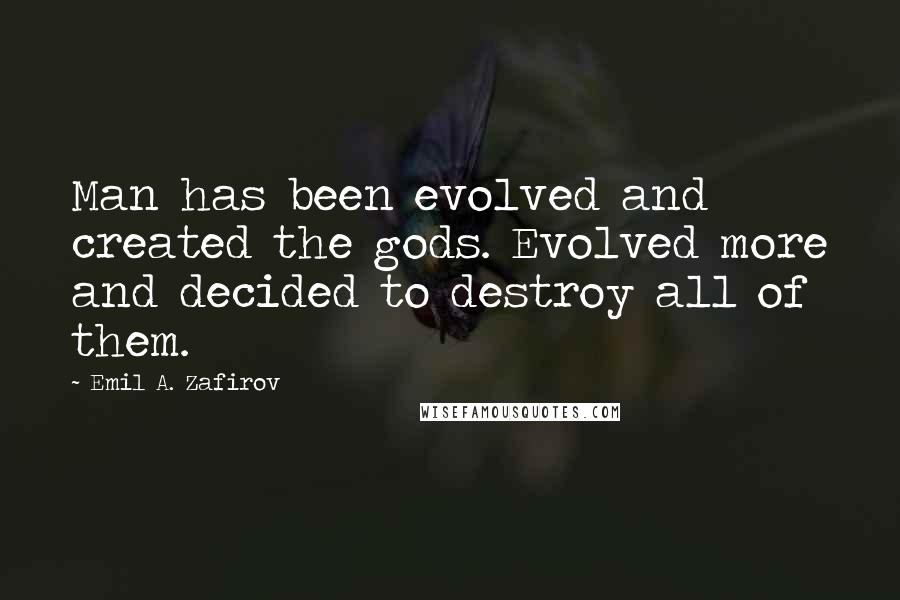 Emil A. Zafirov quotes: Man has been evolved and created the gods. Evolved more and decided to destroy all of them.