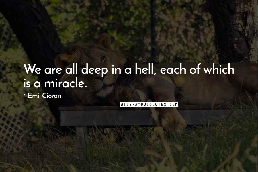 Emil Cioran quotes: We are all deep in a hell, each of which is a miracle. Emil Cioran quotes: We are all deep in a hell, each of which is a miracle.