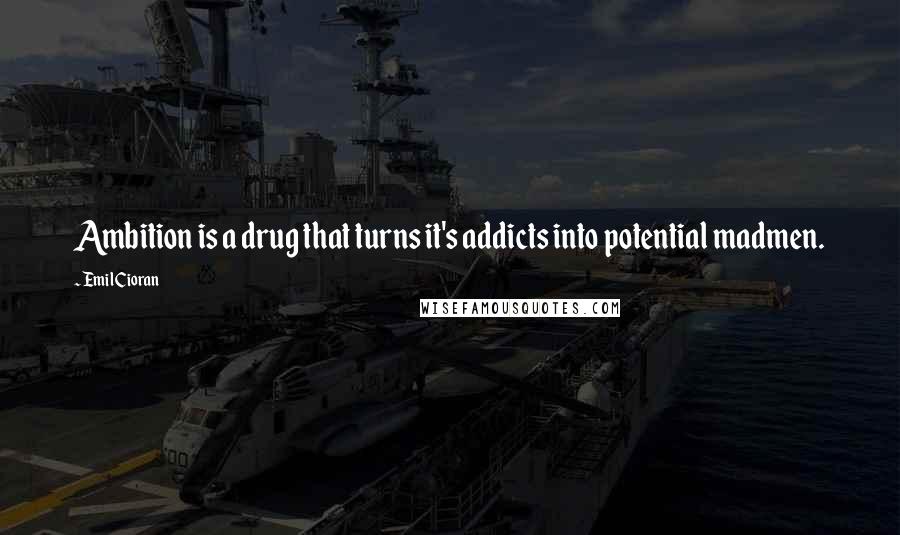 Emil Cioran quotes: Ambition is a drug that turns it's addicts into potential madmen. Emil Cioran quotes: Ambition is a drug that turns it's addicts into potential madmen.