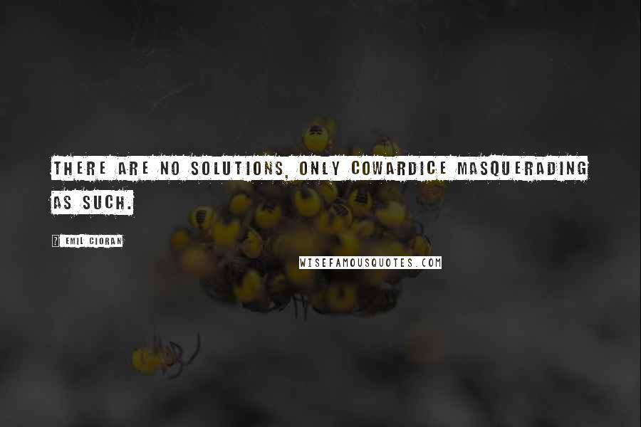 Emil Cioran quotes: There are no solutions, only cowardice masquerading as such. Emil Cioran quotes: There are no solutions, only cowardice masquerading as such.
