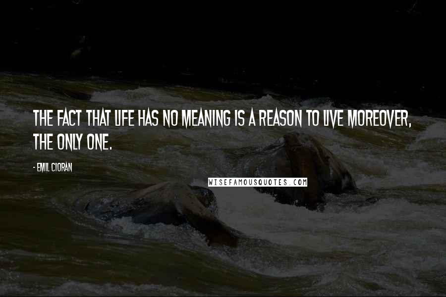 Emil Cioran quotes: The fact that life has no meaning is a reason to live moreover, the only one.