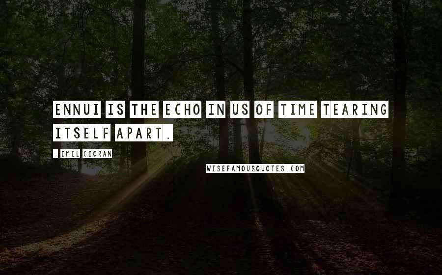 Emil Cioran quotes: Ennui is the echo in us of time tearing itself apart. Emil Cioran quotes: Ennui is the echo in us of time tearing itself apart.