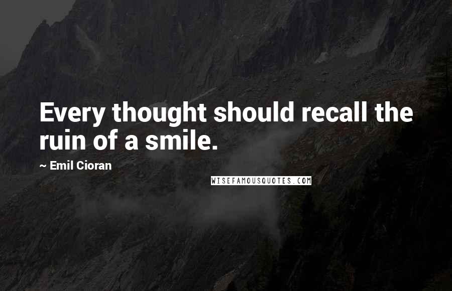 Emil Cioran quotes: Every thought should recall the ruin of a smile. Emil Cioran quotes: Every thought should recall the ruin of a smile.