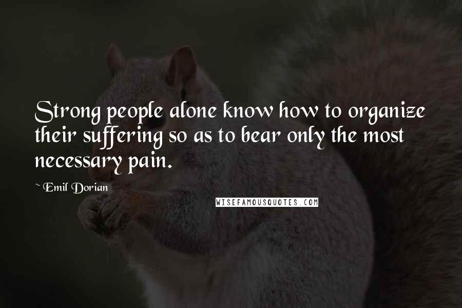 Emil Dorian quotes: Strong people alone know how to organize their suffering so as to bear only the most necessary pain.