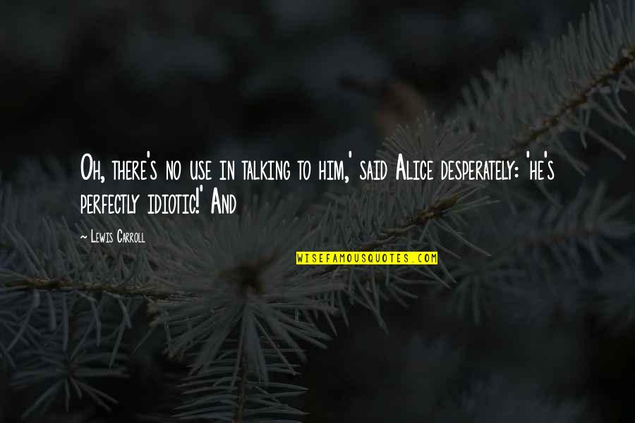 Emil Erlenmeyer Quotes By Lewis Carroll: Oh, there's no use in talking to him,' Emil Erlenmeyer Quotes By Lewis Carroll: Oh, there's no use in talking to him,'
