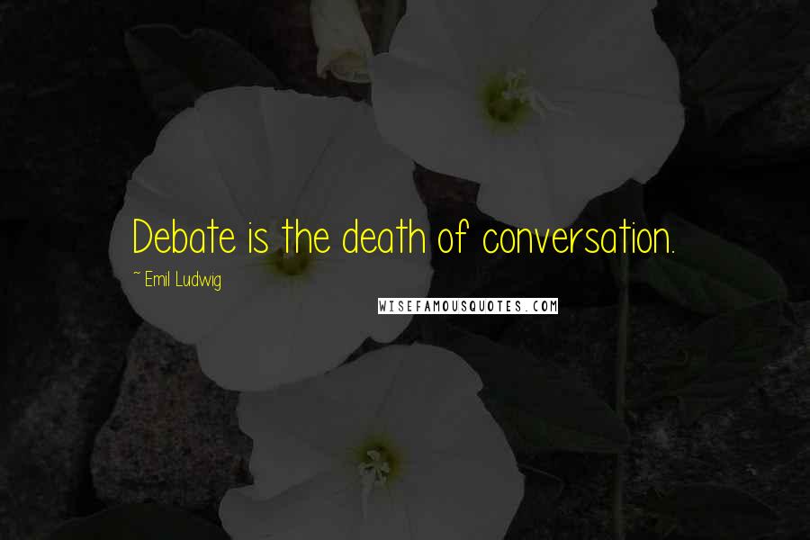 Emil Ludwig quotes: Debate is the death of conversation.