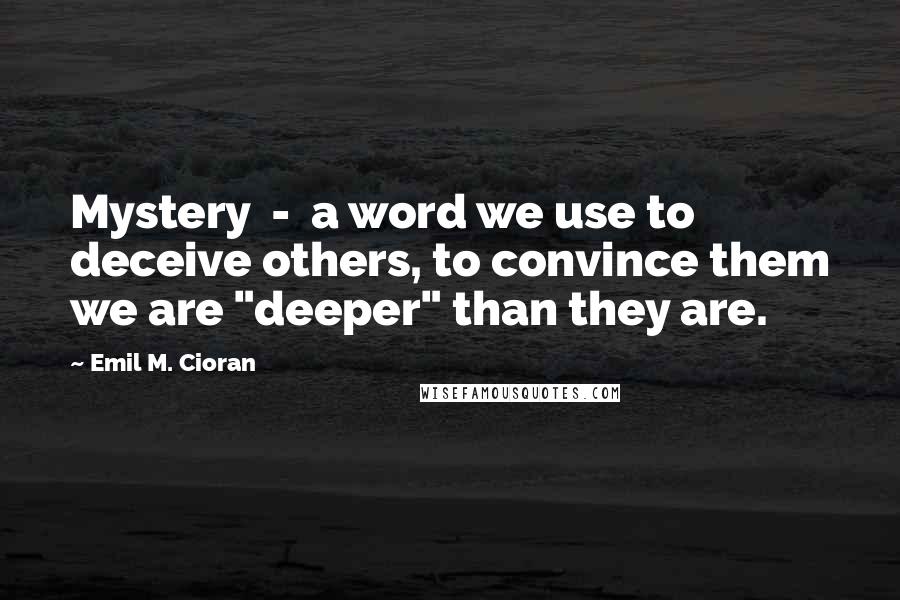 Emil M. Cioran quotes: Mystery - a word we use to deceive others, to convince them we are "deeper" than they are.