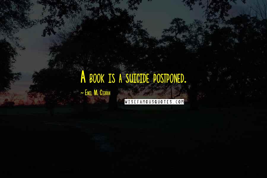 Emil M. Cioran quotes: A book is a suicide postponed.