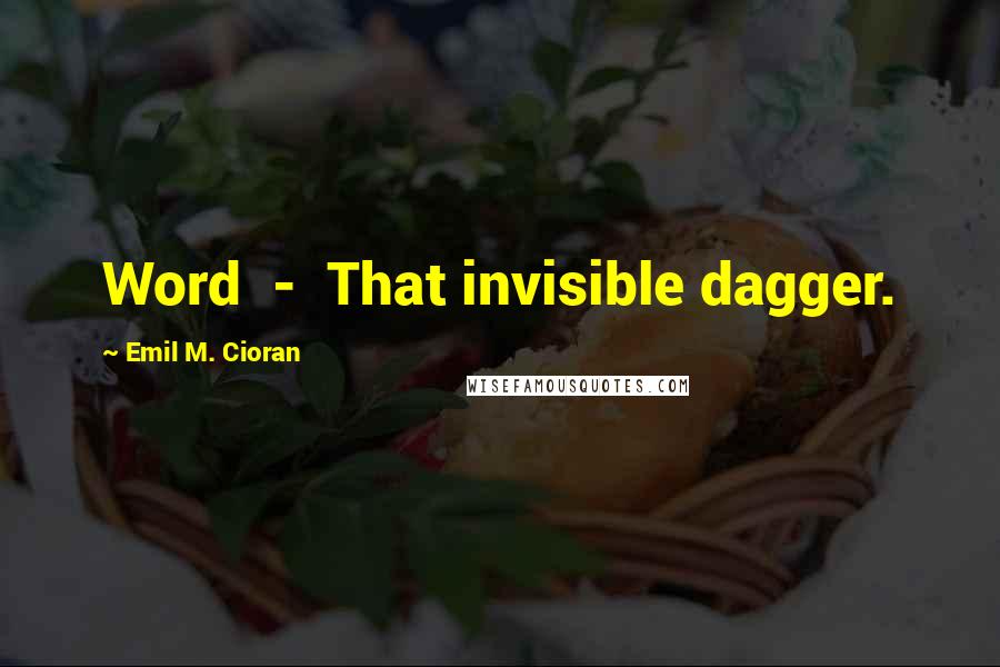 Emil M. Cioran quotes: Word - That invisible dagger.